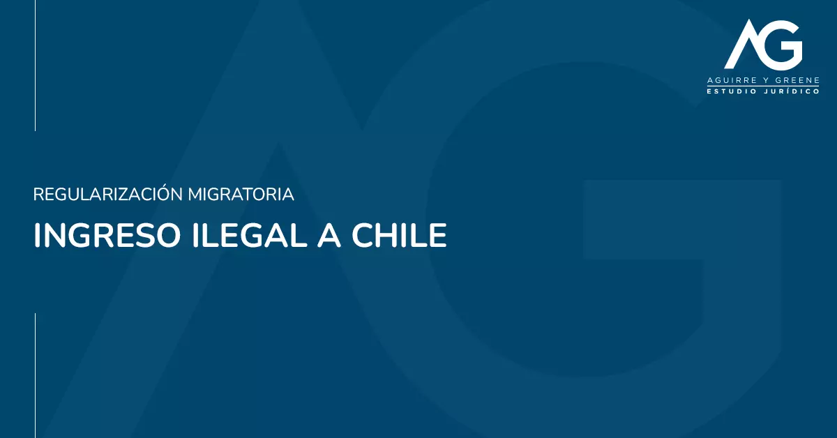 Ingreso ilegal a chile ¿que hago? - Estudio Jurídico Aguirre y Greene