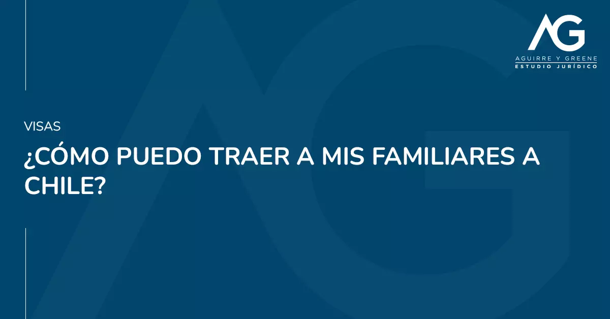 Traer a mis familiares a chile - Estudio Jurídico Aguirre y Greene