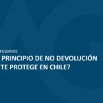 ¿Qué es el principio de no devolución y cuándo te protege en Chile?